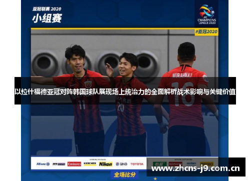以拉什福德亚冠对阵韩国球队展现场上统治力的全面解析战术影响与关键价值 以拉什福德亚冠对阵韩国球队展现场上统治力的全面解析战术影响与关键价值